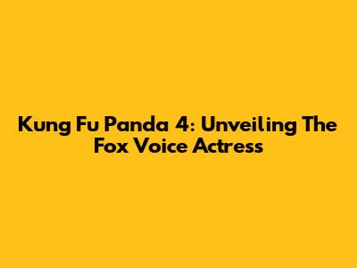 Kung Fu Panda 4: Unveiling The Fox Voice Actress