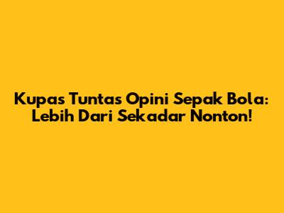 Kupas Tuntas Opini Sepak Bola: Lebih Dari Sekadar Nonton!