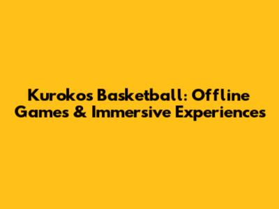 Kuroko's Basketball: Offline Games & Immersive Experiences