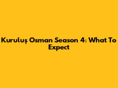 Kuruluş Osman Season 4: What To Expect