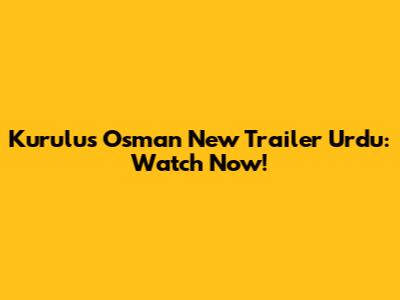Kurulus Osman New Trailer Urdu: Watch Now!