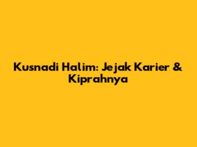 Kusnadi Halim: Jejak Karier & Kiprahnya