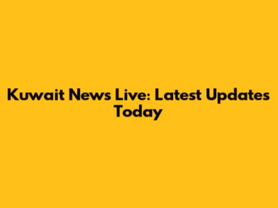 Kuwait News Live: Latest Updates Today