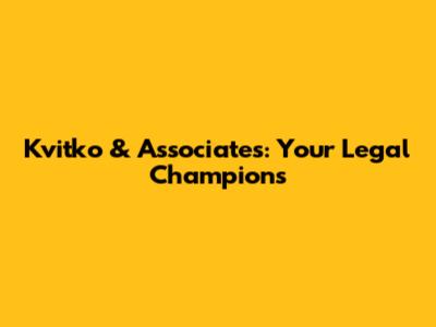Kvitko & Associates: Your Legal Champions