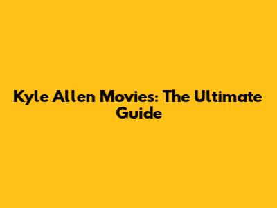 Kyle Allen Movies: The Ultimate Guide