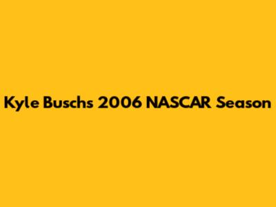Kyle Busch's 2006 NASCAR Season