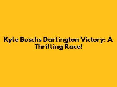 Kyle Busch's Darlington Victory: A Thrilling Race!