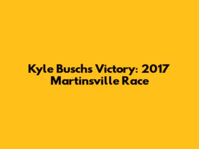 Kyle Busch's Victory: 2017 Martinsville Race