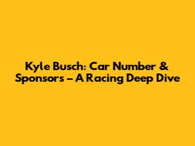 Kyle Busch: Car Number & Sponsors – A Racing Deep Dive