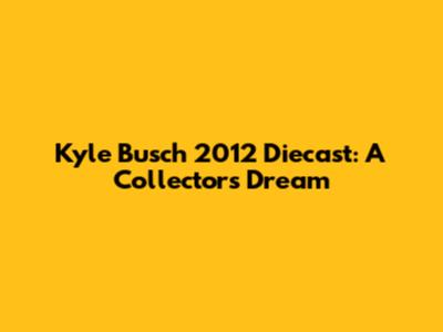 Kyle Busch 2012 Diecast: A Collector's Dream