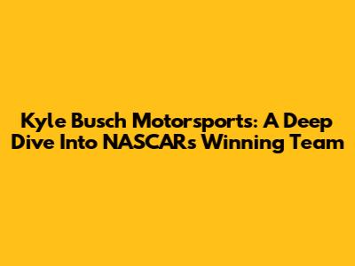 Kyle Busch Motorsports: A Deep Dive Into NASCAR's Winning Team
