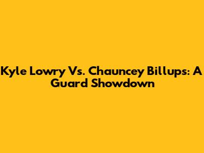 Kyle Lowry Vs. Chauncey Billups: A Guard Showdown