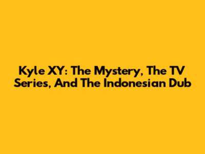 Kyle XY: The Mystery, The TV Series, And The Indonesian Dub
