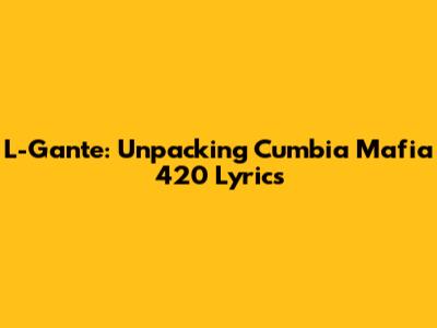 L-Gante: Unpacking Cumbia Mafia 420 Lyrics