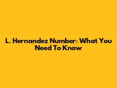 L. Hernandez Number: What You Need To Know