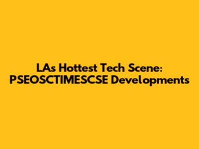 LA's Hottest Tech Scene: PSEOSCTIMESCSE Developments