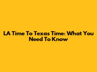 LA Time To Texas Time: What You Need To Know