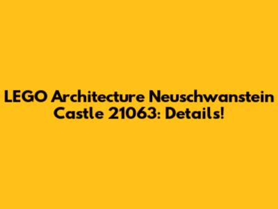 LEGO Architecture Neuschwanstein Castle 21063: Details!