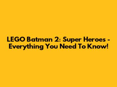 LEGO Batman 2: Super Heroes - Everything You Need To Know!