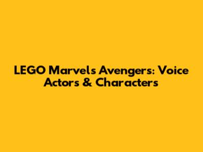 LEGO Marvel's Avengers: Voice Actors & Characters