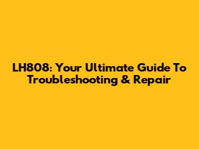 LH808: Your Ultimate Guide To Troubleshooting & Repair
