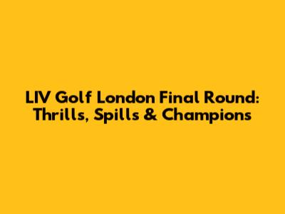 LIV Golf London Final Round: Thrills, Spills & Champions