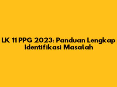 LK 11 PPG 2023: Panduan Lengkap Identifikasi Masalah