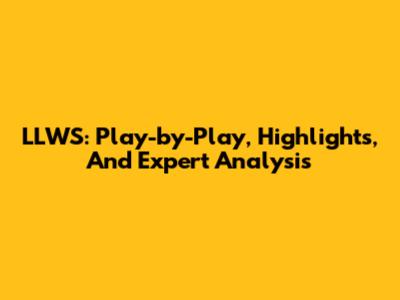 LLWS: Play-by-Play, Highlights, And Expert Analysis