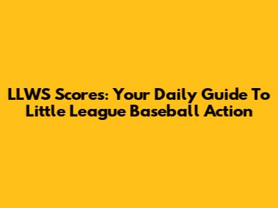 LLWS Scores: Your Daily Guide To Little League Baseball Action