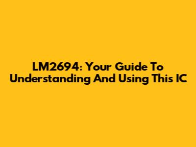 LM2694: Your Guide To Understanding And Using This IC