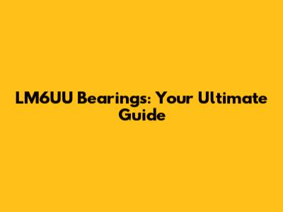 LM6UU Bearings: Your Ultimate Guide
