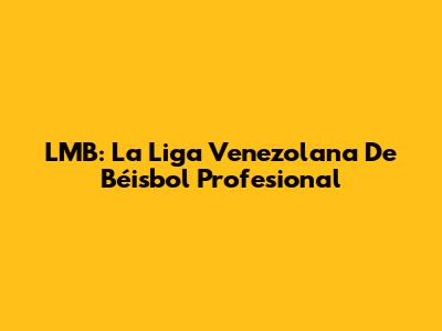 LMB: La Liga Venezolana De Béisbol Profesional
