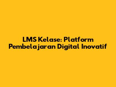 LMS Kelase: Platform Pembelajaran Digital Inovatif