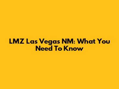 LMZ Las Vegas NM: What You Need To Know
