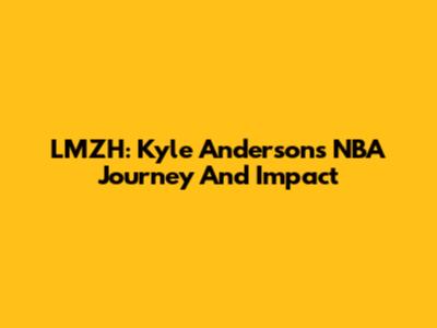 LMZH: Kyle Anderson's NBA Journey And Impact