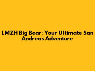 LMZH Big Bear: Your Ultimate San Andreas Adventure