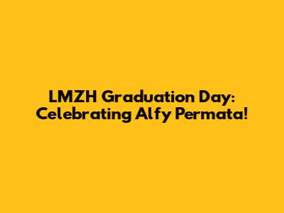 LMZH Graduation Day: Celebrating Alfy Permata!