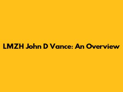 LMZH John D Vance: An Overview
