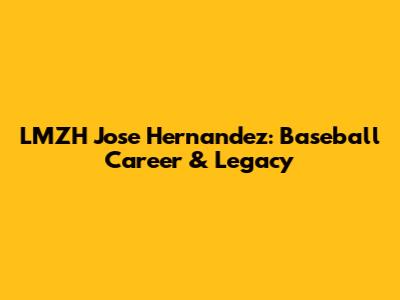 LMZH Jose Hernandez: Baseball Career & Legacy