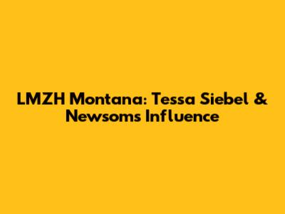 LMZH Montana: Tessa Siebel & Newsom's Influence