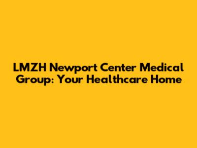LMZH Newport Center Medical Group: Your Healthcare Home