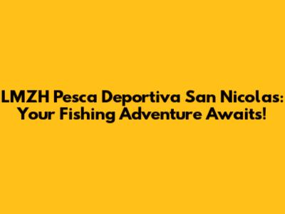 LMZH Pesca Deportiva San Nicolas: Your Fishing Adventure Awaits!