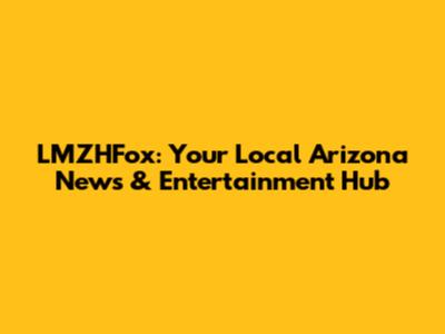 LMZHFox: Your Local Arizona News & Entertainment Hub