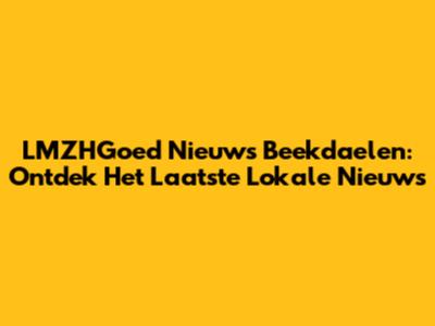 LMZHGoed Nieuws Beekdaelen: Ontdek Het Laatste Lokale Nieuws