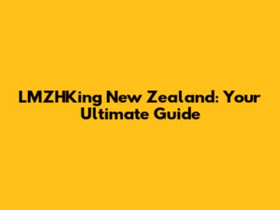LMZHKing New Zealand: Your Ultimate Guide