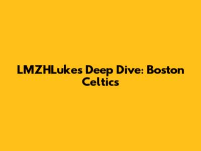 LMZHLuke's Deep Dive: Boston Celtics