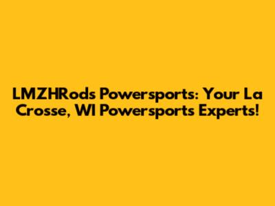 LMZHRods Powersports: Your La Crosse, WI Powersports Experts!