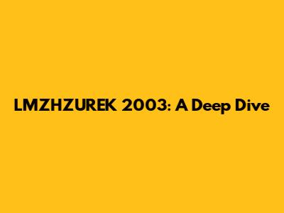 LMZHZUREK 2003: A Deep Dive