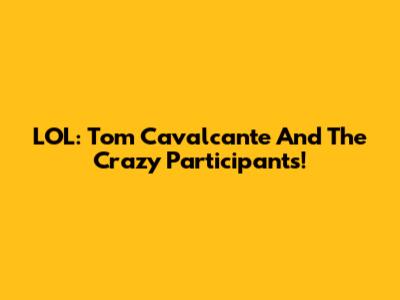 LOL: Tom Cavalcante And The Crazy Participants!