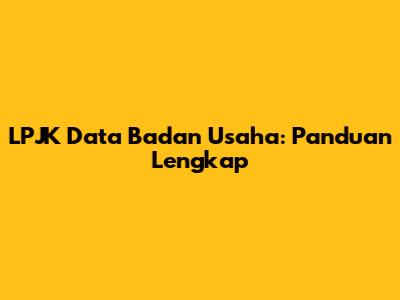 LPJK Data Badan Usaha: Panduan Lengkap